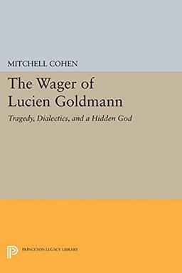 The Wager of Lucien Goldmann: Tragedy, Dialectics, and a Hidden God (Princeton Legacy Library)