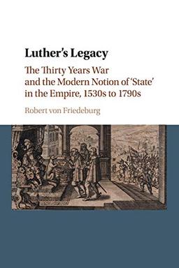 Luther's Legacy: The Thirty Years War And The Modern Notion Of 'State' In The Empire, 1530S To 1790S