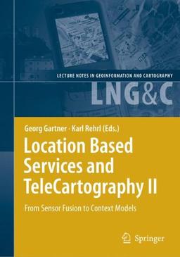 Location Based Services and TeleCartography II: From Sensor Fusion to Context Models: From Sensor Fusion to Ubiquitous LBS (Lecture Notes in Geoinformation and Cartography)