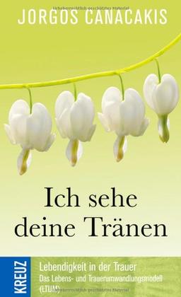 Ich sehe deine Tränen: Lebendigkeit in der Trauer. Die Grundlagen des Lebens- und Trauerumwandlungsmodell (LTUM)