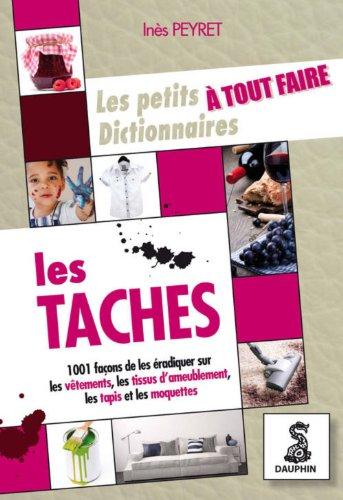 Le petit dictionnaire à tout faire des taches : sur les vêtements, tissus d'ameublement, tapis et moquettes