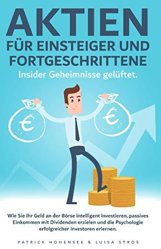 Aktien für Einsteiger und Fortgeschrittene. Insider Geheimnisse gelüftet: Wie Sie Ihr Geld an der Börse intelligent investieren, passives Einkommen ... Psychologie erfolgreicher Investoren erlernen