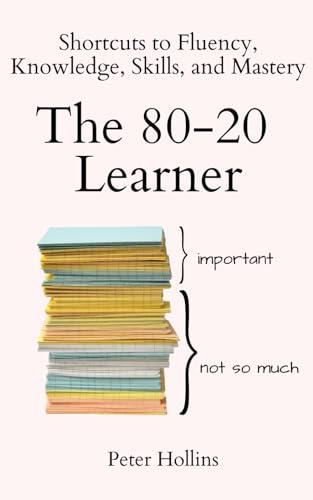 The 80-20 Learner: Shortcuts to Fluency, Knowledge, Skills, and Mastery (Learning how to Learn, Band 24)