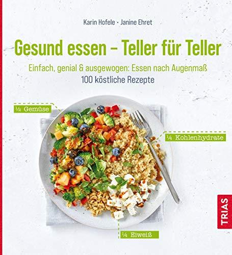 Gesund essen - Teller für Teller: Einfach, genial & ausgewogen: Essen nach Augenmaß. 100 köstliche Rezepte