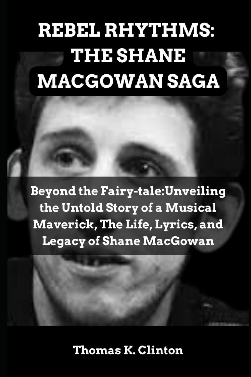 REBEL RHYTHMS: THE SHANE MACGOWAN SAGA: Beyond the Fairy-tale:Unveiling the Untold Story of a Musical Maverick, The Life, Lyrics, and Legacy of Shane MacGowan (BIOGRAPHIES OF NOTABLE PEOPLE, Band 1)