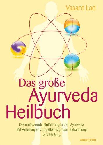 Das große Ayurveda-Heilbuch (Die umfassende Einführung in den Ayurveda. Mit Anleitungen zur Selbstdiagnose, Behandlung und Heilung)