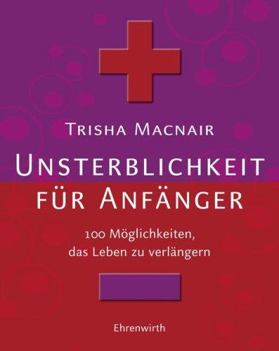 Unsterblichkeit für Anfänger: 100 Möglichkeiten, das Leben zu verlängern