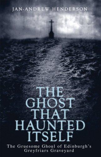 The Ghost That Haunted Itself: The Gruesome Ghoul of Edinburgh's Greyfriars Graveyard: The Story of the McKenzie Poltergeist