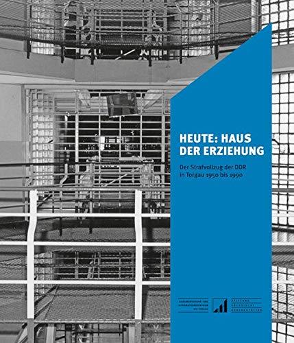 Heute: Haus der Erziehung: Der Strafvollzug der DDR in Torgau 1950 bis 1990 (Sächsische Gedenkstätten / Zur Erinnerung an die Opfer politischer Gewaltherrschaft)