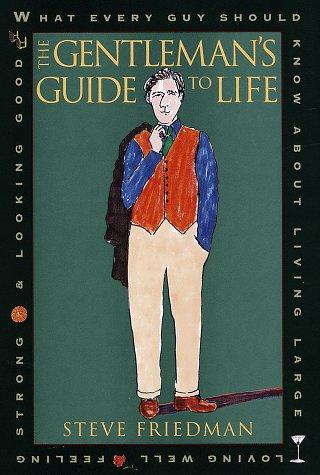 The Gentleman's Guide to Life: What Every Guy Should Know About Living Large, Loving Well, Feeling Strong, and Looking Good