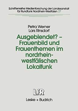 Ausgeblendet? - Frauenbild und Frauenthemen im nordrhein-westfälischen Lokalfunk: Studie im Auftrag der Landesanstalt für Rundfunk Nordrhein-Westfalen ... Landesanstalt für Medien in NRW, 27, Band 27)