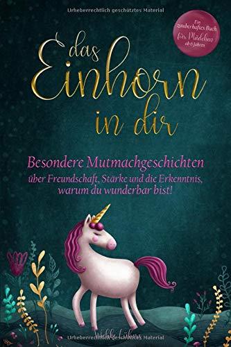 Das Einhorn in dir: Besondere Mutmachgeschichten über Freundschaft, Stärke und die Erkenntnis, warum du wunderbar bist! Ein zauberhaftes Buch für Mädchen ab 6 Jahren