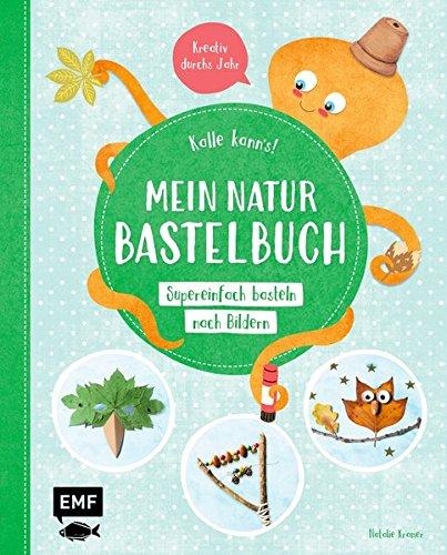 Kalle kann's! – Mein Natur-Bastelbuch: Supereinfach basteln nach Bildern - Kreativ durchs Jahr