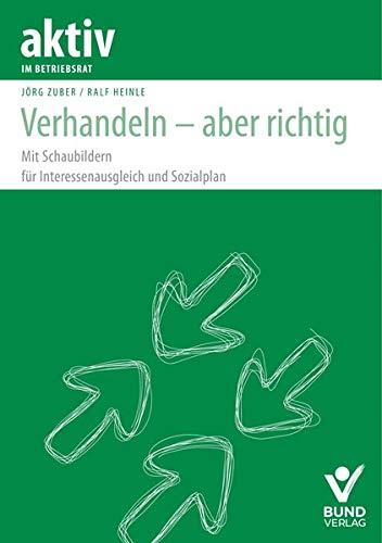 Verhandeln - aber richtig!: Mit Schaubildern für Interessenausgleich und Sozialplan (aktiv im Betriebsrat)