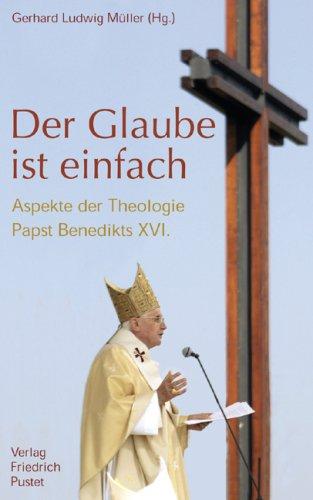 Der Glaube ist einfach: Aspekte der Theologie Papst Benedikts XVI