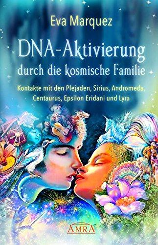 DNA-AKTIVIERUNG DURCH DIE KOSMISCHE FAMILIE: Kontakte mit den Plejaden, Sirius, Andromeda, Centaurus, Epsilon Eridani und Lyra