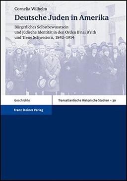 Deutsche Juden in Amerika: Bürgerliches Selbstbewusstsein und jüdische Identität in den Orden B'nai B'rith und Treue Schwestern, 1843-1914 (Transatlantische Historische Studien)