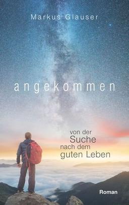 Angekommen: Von der Suche nach dem guten Leben