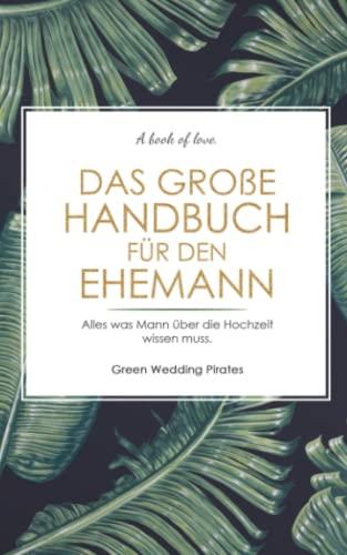 Das große Handbuch für den Ehemann: Alles was Mann über die Hochzeit wissen muss. Ratgeber für den Ehemann