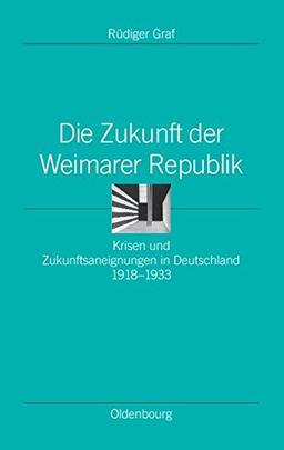 Die Zukunft der Weimarer Republik: Krisen und Zukunftsaneignungen in Deutschland 1918-1933 (Ordnungssysteme, Band 24)