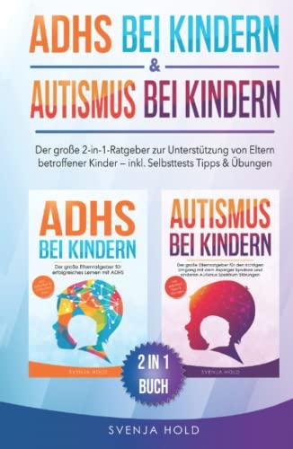 ADHS bei Kindern & Autismus bei Kindern: Der große 2-in-1-Ratgeber zur Unterstützung von Eltern betroffener Kinder – inkl. Selbsttests, Tipps & Übungen