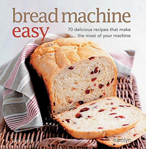 Bread Machine Easy: 70 delicious recipes that make the most of your machine