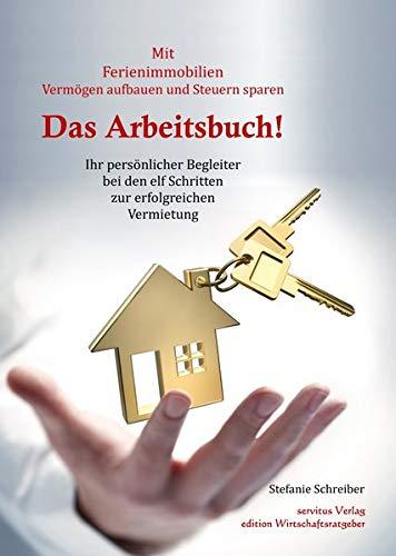 Das Arbeitsbuch! Mit Ferienimmobilien Vermögen aufbauen und Steuern sparen: Ihr persönlicher Begleiter bei den elf Schritten zur erfolgreichen Vermietung