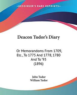 Deacon Tudor's Diary: Or Memorandoms From 1709, Etc., To 1775 And 1778, 1780 And To '93 (1896)