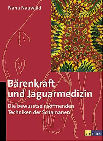 Bärenkraft und Jaguarmedizin. Die bewußtseinsöffnenden Techniken der Schamanen