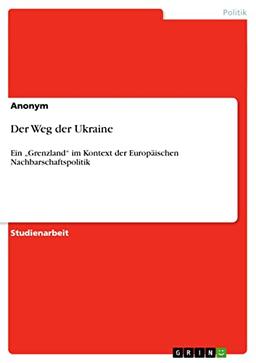 Der Weg der Ukraine: Ein "Grenzland" im Kontext der Europäischen Nachbarschaftspolitik