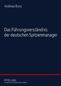 Das Führungsverständnis der deutschen Spitzenmanager: Eine empirische Studie zur Soziologie der Führung