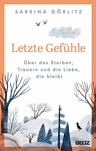 Letzte Gefühle: Über das Sterben, Trauern und die Liebe, die bleibt