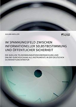 Im Spannungsfeld zwischen informationeller Selbstbestimmung und öffentlicher Sicherheit: Die Quellen-Telekommunikationsüberwachung und ... in der deutschen Sicherheitsarchitektur