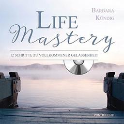 Life Mastery: 12 Schritte zu vollkommener Gelassenheit - mit CD