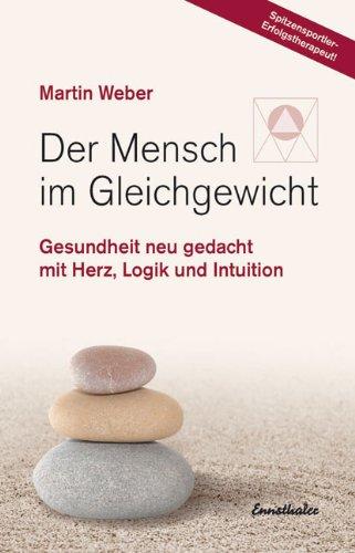 Der Mensch im Gleichgewicht: Gesundheit neu gedacht mit Herz, Logik und Intuition