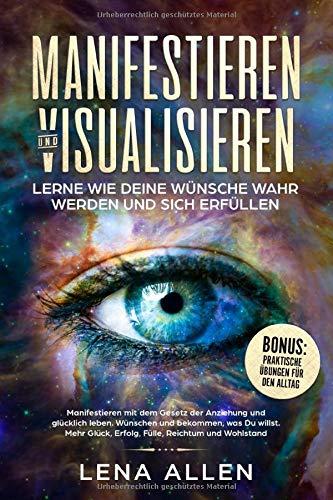 Manifestieren & Visualisieren Lerne wie Deine Wünsche wahr werden und sich erfüllen.: Manifestieren mit dem Gesetz der Anziehung und glücklich leben. Wünschen und bekommen, was Du willst.