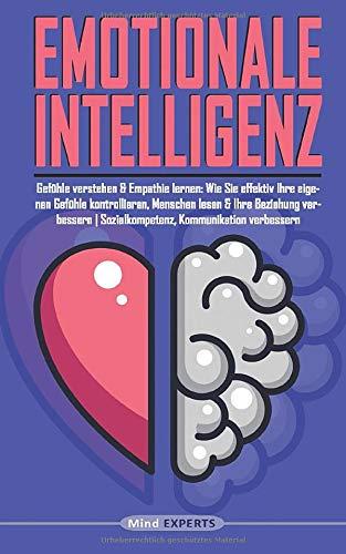 Emotionale Intelligenz: Gefühle verstehen & Empathie lernen: Wie Sie effektiv Ihre Gefühle kontrollieren, Menschen lesen & Ihre Beziehung verbessern | Sozialkompetenz, Kommunikation verbessern