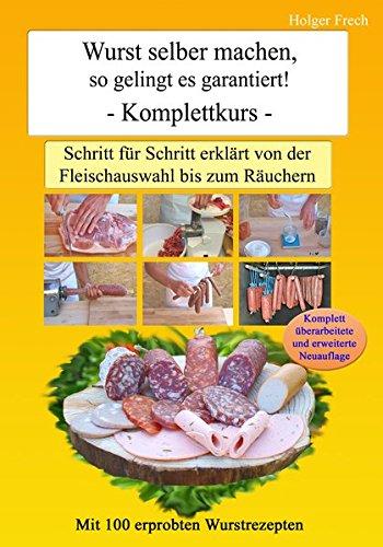 Wurst selber machen, so gelingt es garantiert!: Schritt für Schritt erklärt von der Fleischauswahl bis zum Räuchern