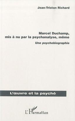 Marcel Duchamp, mis a nu par la psychanalyse, même : Une psychobiographie