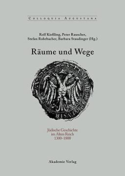 Räume und Wege: Jüdische Geschichte im Alten Reich 1300-1800 (Colloquia Augustana, 25, Band 25)