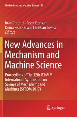 New Advances in Mechanism and Machine Science: Proceedings of The 12th IFToMM International Symposium on Science of Mechanisms and Machines (SYROM 2017) (Mechanisms and Machine Science, Band 57)