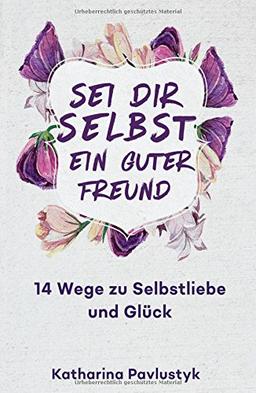 Sei dir selbst ein guter Freund: 14 Wege zu Selbstliebe und Glück