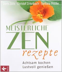 Meisterliche Zen-Rezepte: Achtsam kochen, lustvoll genießen