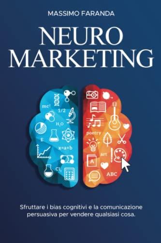 NEUROMARKETING: Sfruttare i bias cognitivi e la comunicazione persuasiva per vendere qualsiasi cosa.