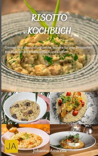 Risotto Kochbuch: Cremige und abwechslungsreiche Rezepte für jede Gelegenheit - Von klassisch bis kreativ, einfach und köstlich