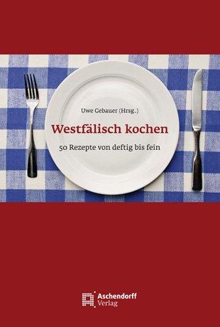 Westfälisch kochen: 50 Rezepte von deftig bis fein