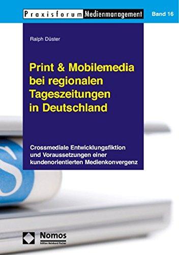 Print & Mobilemedia bei regionalen Tageszeitungen in Deutschland: Crossmediale Entwicklungsfiktion und Voraussetzungen einer kundenorientierten Medienkonvergenz