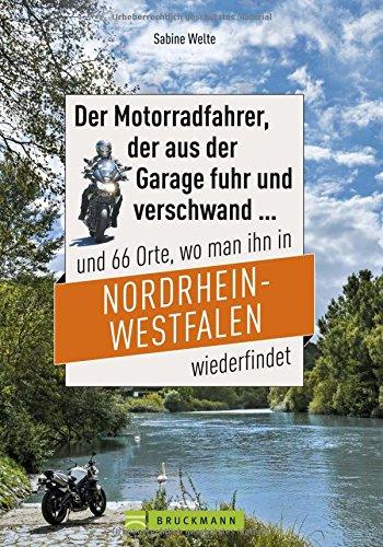 Der Motorradfahrer, der aus der Garage fuhr und verschwand ...: und 66 Orte, wo man ihn in Nordrhein-Westfalen wiederfindet