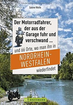 Der Motorradfahrer, der aus der Garage fuhr und verschwand ...: und 66 Orte, wo man ihn in Nordrhein-Westfalen wiederfindet