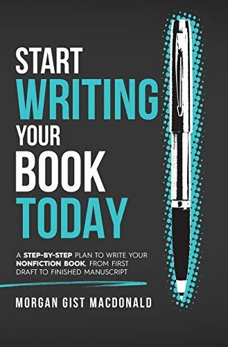 Start Writing Your Book Today: A Step-by-Step Plan to Write Your Nonfiction Book, From First Draft to Finished Manuscript